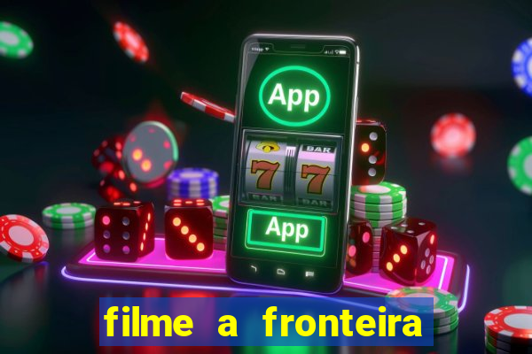 filme a fronteira 2007 completo dublado